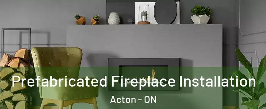  Prefabricated Fireplace Installation Acton - ON