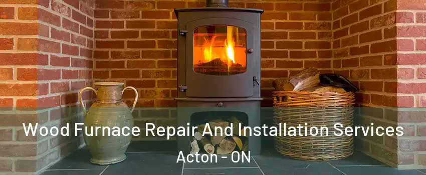  Wood Furnace Repair And Installation Services Acton - ON