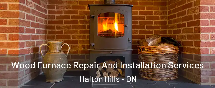  Wood Furnace Repair And Installation Services Halton Hills - ON