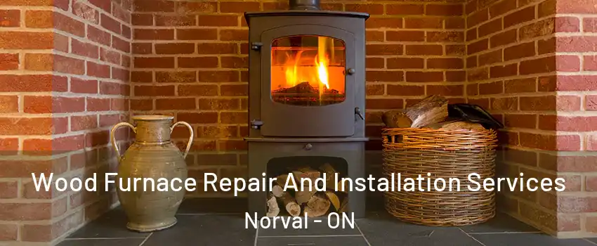  Wood Furnace Repair And Installation Services Norval - ON